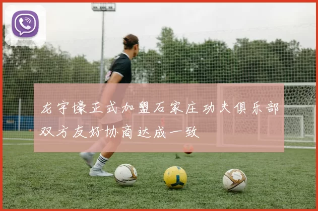 龙宇壕正式加盟石家庄功夫俱乐部双方友好协商达成一致